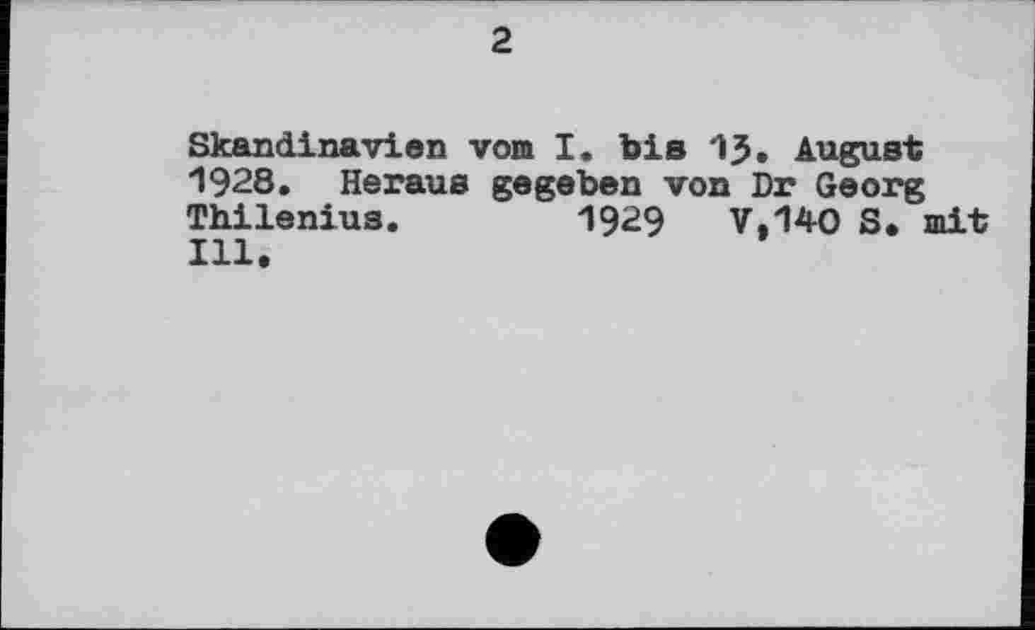 ﻿2
Skandinavien vom I. bis 13. August 1928. Heraus gegeben von Dr Georg Thilenius.	1929	V.140 S. mit
Ill.